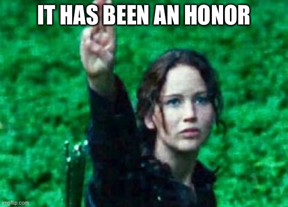 :’) | IT HAS BEEN AN HONOR | image tagged in katniss salute | made w/ Imgflip meme maker