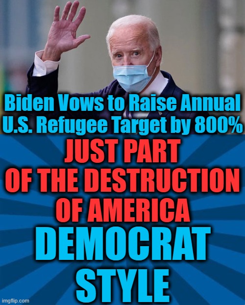 Part of Democrats' Promise To "Put America Last"... | Biden Vows to Raise Annual U.S. Refugee Target by 800%; JUST PART OF THE DESTRUCTION OF AMERICA; DEMOCRAT STYLE | image tagged in politics,political meme,joe biden,democratic socialism,america last,liberalism | made w/ Imgflip meme maker