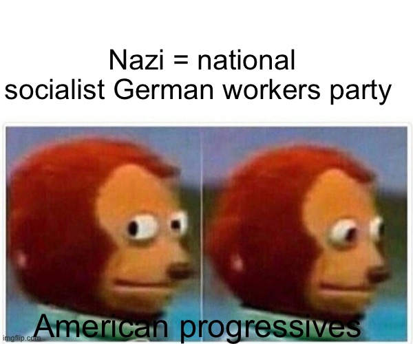 Hypocrites | Nazi = national socialist German workers party; American progressives | image tagged in memes,monkey puppet | made w/ Imgflip meme maker