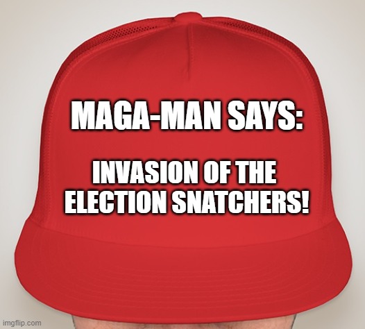 Trump Hat | MAGA-MAN SAYS:; INVASION OF THE 
ELECTION SNATCHERS! | image tagged in trump hat | made w/ Imgflip meme maker