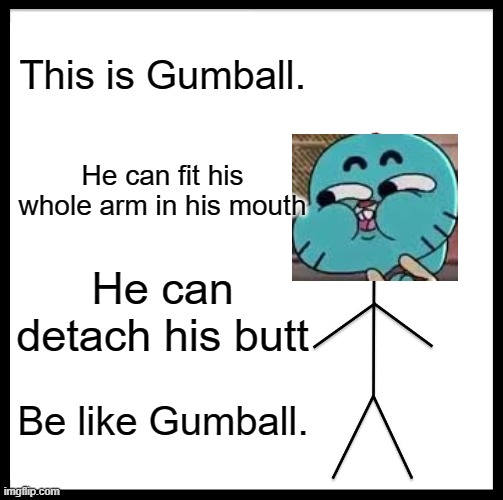 Be like Gumball | This is Gumball. He can fit his whole arm in his mouth; He can detach his butt; Be like Gumball. | image tagged in memes,be like bill,the amazing world of gumball | made w/ Imgflip meme maker