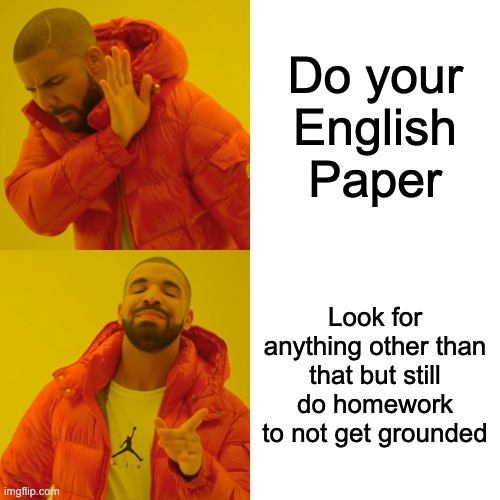 Drake Hotline Bling | Do your English Paper; Look for anything other than that but still do homework to not get grounded | image tagged in memes,drake hotline bling | made w/ Imgflip meme maker