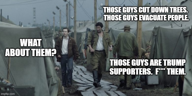 THOSE GUYS CUT DOWN TREES.  THOSE GUYS EVACUATE PEOPLE. WHAT ABOUT THEM? THOSE GUYS ARE TRUMP SUPPORTERS.  F*** THEM. | image tagged in chernobyl | made w/ Imgflip meme maker