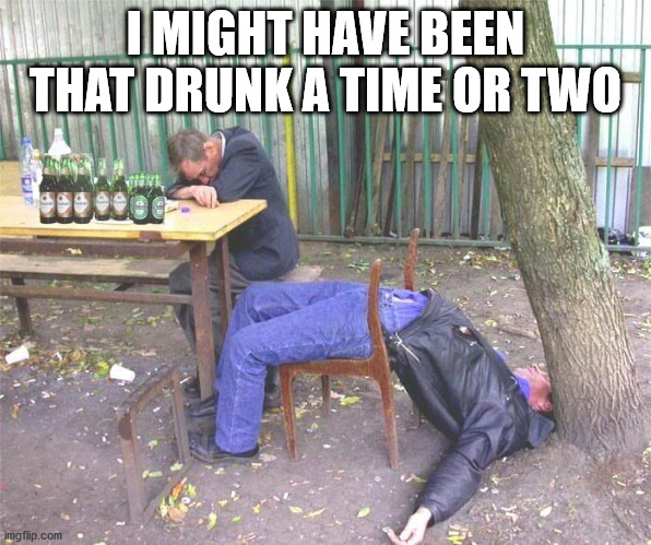 Drunk russian | I MIGHT HAVE BEEN THAT DRUNK A TIME OR TWO | image tagged in drunk russian | made w/ Imgflip meme maker