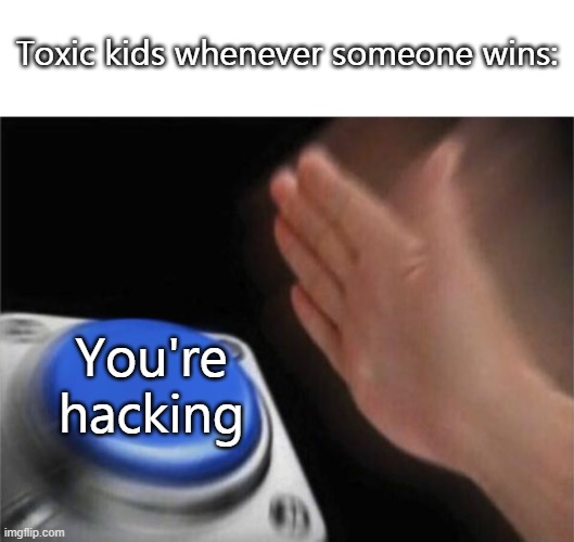 nub | Toxic kids whenever someone wins:; You're hacking | image tagged in memes,blank nut button | made w/ Imgflip meme maker