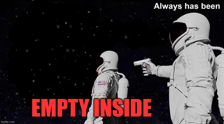 Always Has Been | EMPTY INSIDE | image tagged in always has been | made w/ Imgflip meme maker