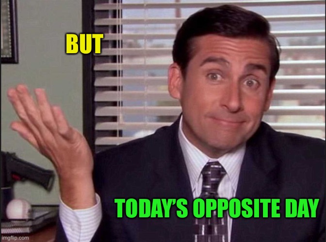 Michael Scott | BUT TODAY’S OPPOSITE DAY | image tagged in michael scott | made w/ Imgflip meme maker