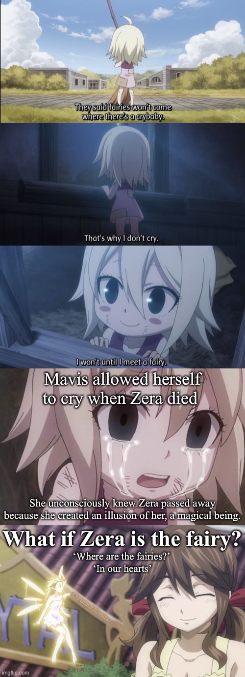 Fairy Tail theory: Zera is the fairy | Mavis allowed herself to cry when Zera died; She unconsciously knew Zera passed away because she created an illusion of her, a magical being. What if Zera is the fairy? ‘Where are the fairies?’ 
‘In our hearts’; -ChristinaOliveira | image tagged in fairy tail,fairy tail zero,mavis vermillon,mavis and zera,fairy tail guild,fan theory | made w/ Imgflip meme maker