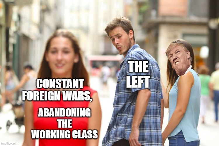 what the left really wants. | THE LEFT; CONSTANT FOREIGN WARS, ABANDONING THE WORKING CLASS | image tagged in election 2020,trump,biden,voter fraud | made w/ Imgflip meme maker