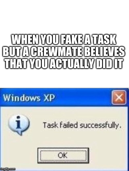 task failed successfully | WHEN YOU FAKE A TASK BUT A CREWMATE BELIEVES THAT YOU ACTUALLY DID IT | image tagged in task failed successfully | made w/ Imgflip meme maker