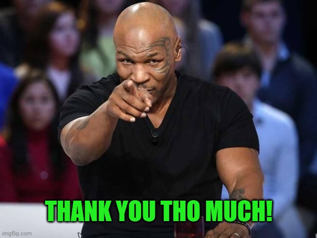 Mike Tyson | THANK YOU THO MUCH! | image tagged in mike tyson | made w/ Imgflip meme maker