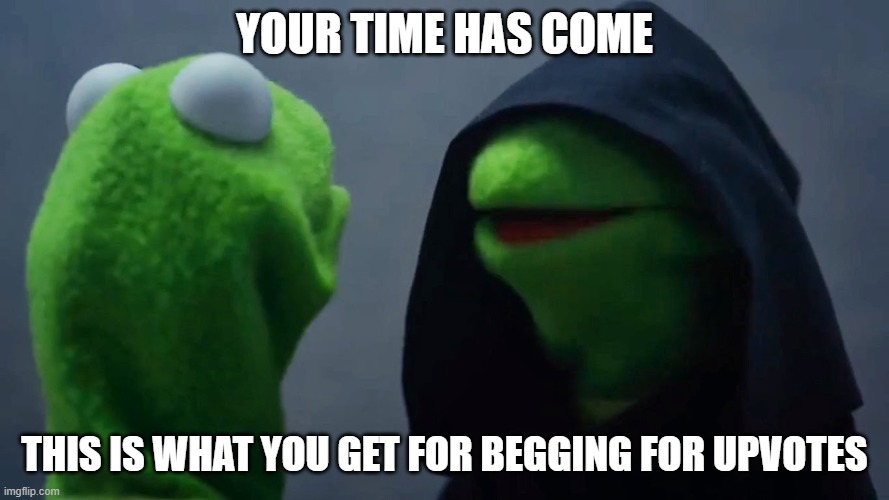 Kermit Inner Me |  YOUR TIME HAS COME; THIS IS WHAT YOU GET FOR BEGGING FOR UPVOTES | image tagged in kermit inner me | made w/ Imgflip meme maker