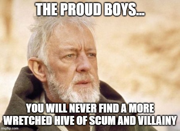 Obi Wan Kenobi | THE PROUD BOYS... YOU WILL NEVER FIND A MORE WRETCHED HIVE OF SCUM AND VILLAINY | image tagged in memes,obi wan kenobi | made w/ Imgflip meme maker