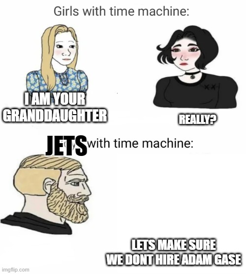 Time machine | REALLY? LETS MAKE SURE WE DONT HIRE ADAM GASE I AM YOUR GRANDDAUGHTER JETS | image tagged in time machine | made w/ Imgflip meme maker