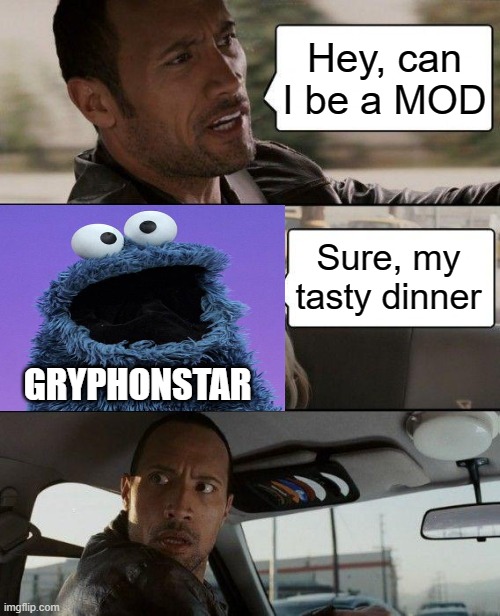 The Rock Driving | Hey, can I be a MOD; Sure, my tasty dinner; GRYPHONSTAR | image tagged in memes,the rock driving | made w/ Imgflip meme maker