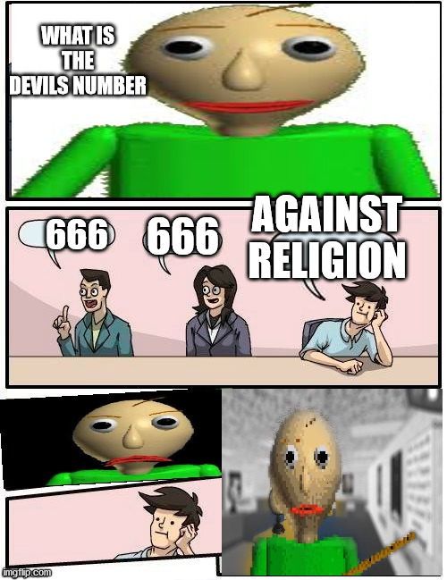 Baldi’s Meeting Suggestion | WHAT IS THE DEVILS NUMBER; 666; AGAINST RELIGION; 666 | image tagged in baldi s meeting suggestion | made w/ Imgflip meme maker
