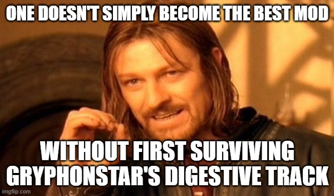 One Does Not Simply Meme | ONE DOESN'T SIMPLY BECOME THE BEST MOD; WITHOUT FIRST SURVIVING GRYPHONSTAR'S DIGESTIVE TRACK | image tagged in memes,one does not simply | made w/ Imgflip meme maker