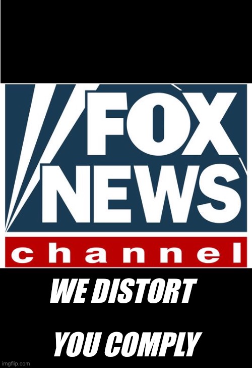 Fair and balanced because our PR firm said so | YOU COMPLY; WE DISTORT | image tagged in fox news | made w/ Imgflip meme maker