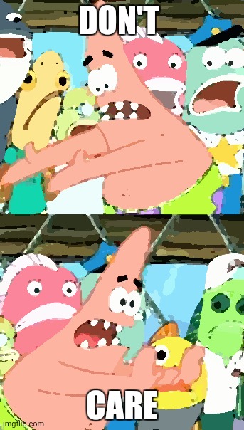 Put It Somewhere Else Patrick | DON'T; CARE | image tagged in memes,put it somewhere else patrick | made w/ Imgflip meme maker
