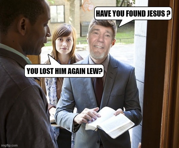 have you found Jesus? | HAVE YOU FOUND JESUS ? YOU LOST HIM AGAIN LEW? | made w/ Imgflip meme maker