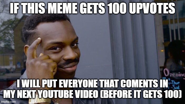 C´mon | IF THIS MEME GETS 100 UPVOTES; I WILL PUT EVERYONE THAT COMENTS IN MY NEXT YOUTUBE VIDEO (BEFORE IT GETS 100) | image tagged in memes,roll safe think about it | made w/ Imgflip meme maker