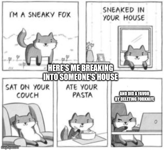 Because yes | HERE'S ME BREAKING INTO SOMEONE'S HOUSE; AND DID A FAVOR BY DELETING FORKNIFE | image tagged in sneaky fox | made w/ Imgflip meme maker