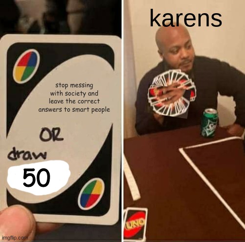 karen draws 50 | karens; stop messing with society and leave the correct answers to smart people; 50 | image tagged in memes,uno draw 25 cards | made w/ Imgflip meme maker