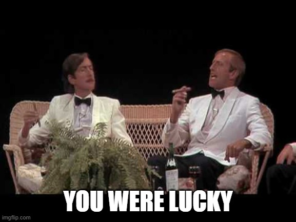 You were lucky | YOU WERE LUCKY | image tagged in you were lucky | made w/ Imgflip meme maker