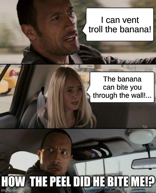 Roblox Banana Eats | I can vent troll the banana! The banana can bite you through the wall!... HOW  THE PEEL DID HE BITE ME!? | image tagged in memes,the rock driving,roblox | made w/ Imgflip meme maker