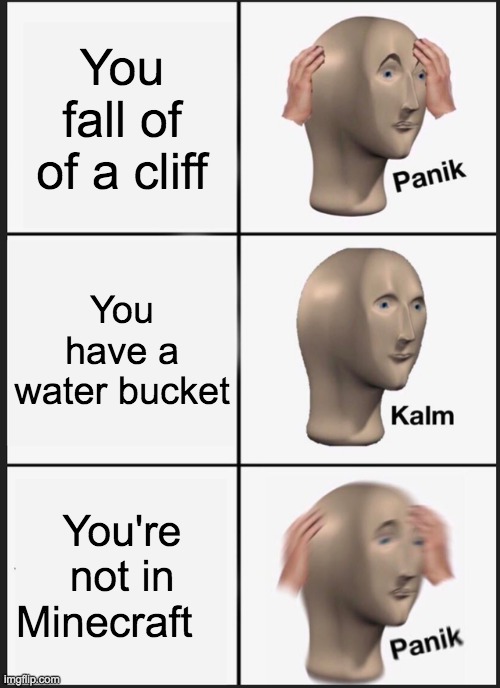 Minecraft | You fall of of a cliff; You have a water bucket; You're not in Minecraft | image tagged in memes,panik kalm panik | made w/ Imgflip meme maker