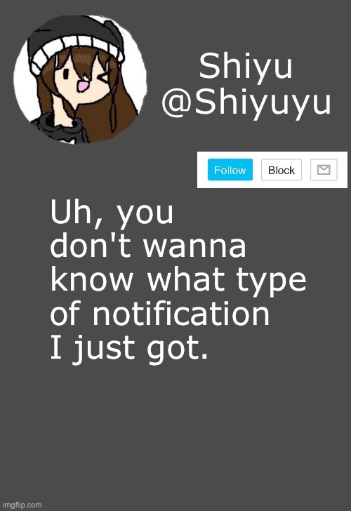 . | Uh, you don't wanna know what type of notification I just got. | made w/ Imgflip meme maker