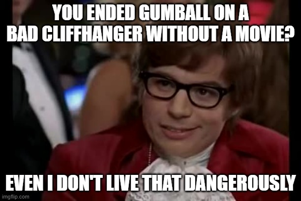 bRiNg bAcK gUmBaLl | YOU ENDED GUMBALL ON A BAD CLIFFHANGER WITHOUT A MOVIE? EVEN I DON'T LIVE THAT DANGEROUSLY | image tagged in memes,i too like to live dangerously,the amazing world of gumball | made w/ Imgflip meme maker