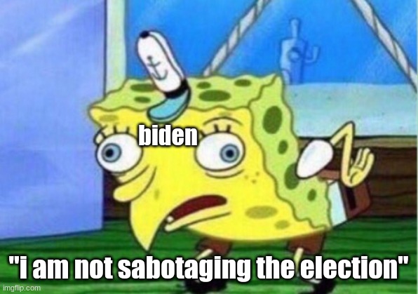 biden sucks | biden; "i am not sabotaging the election" | image tagged in memes,mocking spongebob,politics,political | made w/ Imgflip meme maker
