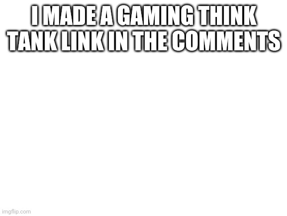 Everyone who follows gets mod FYI | I MADE A GAMING THINK TANK LINK IN THE COMMENTS | image tagged in blank white template | made w/ Imgflip meme maker