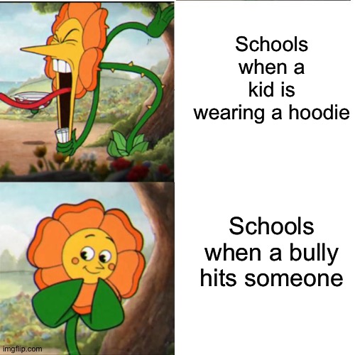 Does this count? | Schools when a kid is wearing a hoodie; Schools when a bully hits someone | image tagged in cuphead flower | made w/ Imgflip meme maker