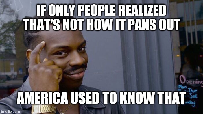 Roll Safe Think About It Meme | IF ONLY PEOPLE REALIZED THAT'S NOT HOW IT PANS OUT AMERICA USED TO KNOW THAT | image tagged in memes,roll safe think about it | made w/ Imgflip meme maker