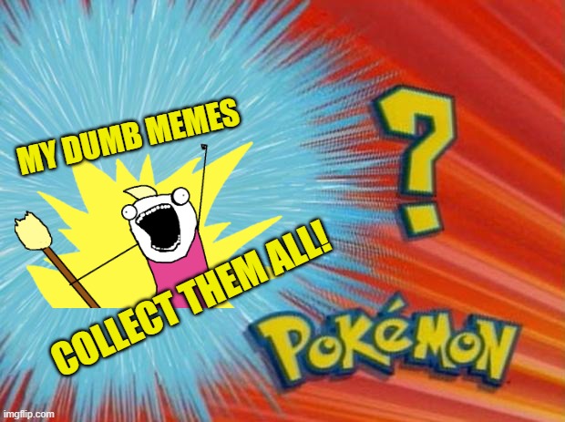 who is that pokemon | MY DUMB MEMES COLLECT THEM ALL! | image tagged in who is that pokemon | made w/ Imgflip meme maker