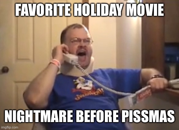 Tourettes Guy | FAVORITE HOLIDAY MOVIE; NIGHTMARE BEFORE PISSMAS | image tagged in tourettes guy,memes,nightmare before christmas,holidays | made w/ Imgflip meme maker