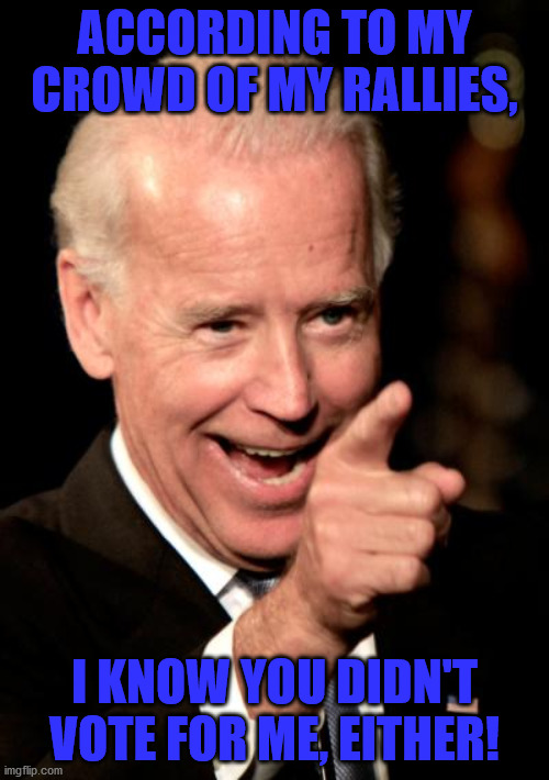 Joe Biden | ACCORDING TO MY CROWD OF MY RALLIES, I KNOW YOU DIDN'T VOTE FOR ME, EITHER! | image tagged in memes,smilin biden | made w/ Imgflip meme maker
