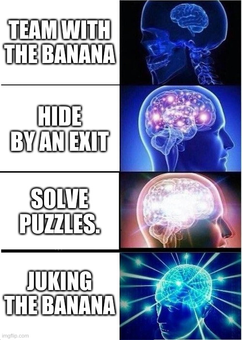 Roblox Banana Eats | TEAM WITH THE BANANA; HIDE BY AN EXIT; SOLVE PUZZLES. JUKING THE BANANA | image tagged in memes,expanding brain,roblox | made w/ Imgflip meme maker