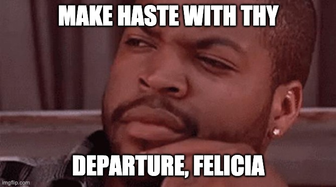 Shakespearian Cube | MAKE HASTE WITH THY; DEPARTURE, FELICIA | image tagged in bye felicia | made w/ Imgflip meme maker