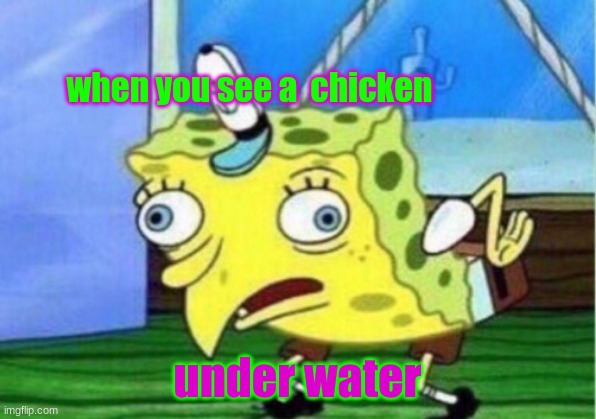 Mocking Spongebob | when you see a  chicken; under water | image tagged in memes,mocking spongebob | made w/ Imgflip meme maker
