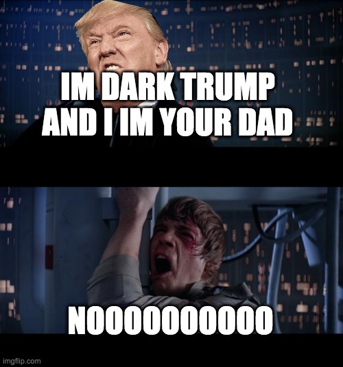 Star Wars No |  IM DARK TRUMP AND I IM YOUR DAD; NOOOOOOOOOO | image tagged in memes,star wars no | made w/ Imgflip meme maker