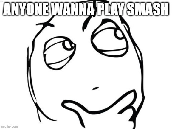 Question Rage Face | ANYONE WANNA PLAY SMASH | image tagged in memes,question rage face | made w/ Imgflip meme maker