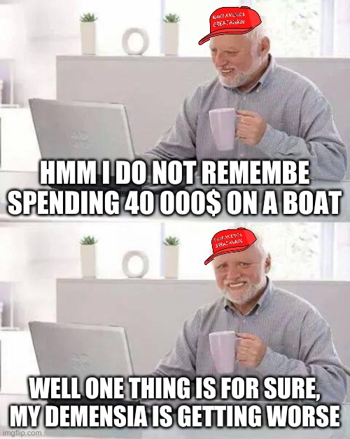 With age comes forgetfulness | HMM I DO NOT REMEMBE SPENDING 40 000$ ON A BOAT; WELL ONE THING IS FOR SURE, MY DEMENSIA IS GETTING WORSE | image tagged in memes,hide the pain harold | made w/ Imgflip meme maker