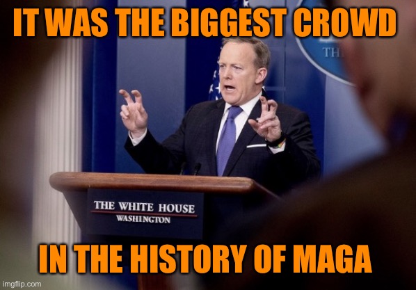 Sean spicer quotes | IT WAS THE BIGGEST CROWD IN THE HISTORY OF MAGA | image tagged in sean spicer quotes | made w/ Imgflip meme maker