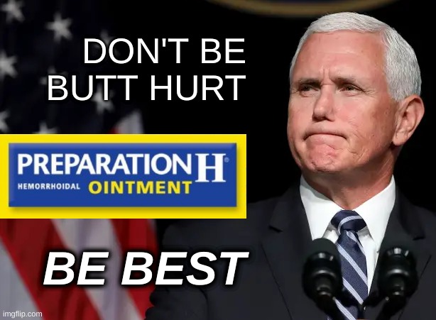 butt hurt mike pence preparation h | DON'T BE
BUTT HURT; BE BEST | image tagged in butt hurt mike pence preparation h,mike pence,trump lost,election 2020,triggered,conservative hypocrisy | made w/ Imgflip meme maker