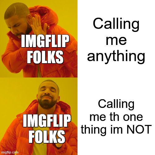 dont call meh C A M E L (jk, do whatever the hell you want) | Calling me anything; IMGFLIP FOLKS; Calling me th one thing im NOT; IMGFLIP FOLKS | image tagged in memes,drake hotline bling | made w/ Imgflip meme maker