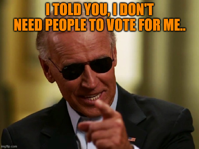 JOE BIDEN | I TOLD YOU, I DON'T NEED PEOPLE TO VOTE FOR ME.. | image tagged in cool joe biden | made w/ Imgflip meme maker