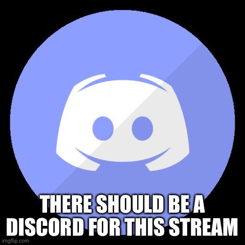 discord | THERE SHOULD BE A DISCORD FOR THIS STREAM | image tagged in discord | made w/ Imgflip meme maker